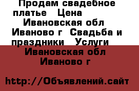 Продам свадебное платье › Цена ­ 15 000 - Ивановская обл., Иваново г. Свадьба и праздники » Услуги   . Ивановская обл.,Иваново г.